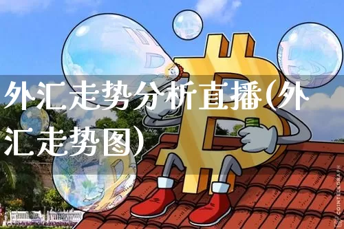 外汇走势分析直播(外汇走势图)_https://www.huakunhengjia.com_财经资讯_第1张