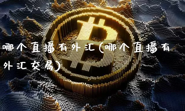 哪个直播有外汇(哪个直播有外汇交易)_https://www.huakunhengjia.com_财经资讯_第1张