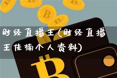 财经直播王(财经直播王佳楠个人资料)_https://www.huakunhengjia.com_金融资讯_第1张