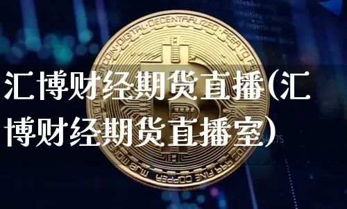 汇博财经期货直播(汇博财经期货直播室)_https://www.huakunhengjia.com_期货资讯_第1张