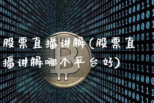 股票直播讲解(股票直播讲解哪个平台好)_https://www.huakunhengjia.com_金融资讯_第1张