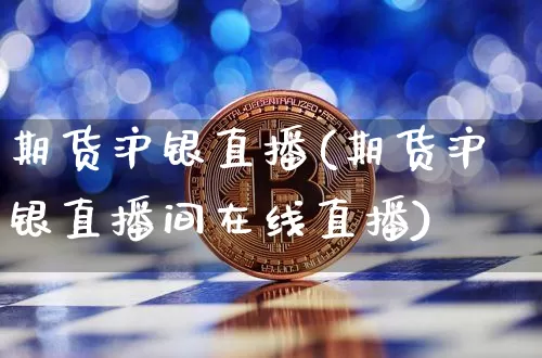 期货沪银直播(期货沪银直播间在线直播)_https://www.huakunhengjia.com_股票资讯_第1张