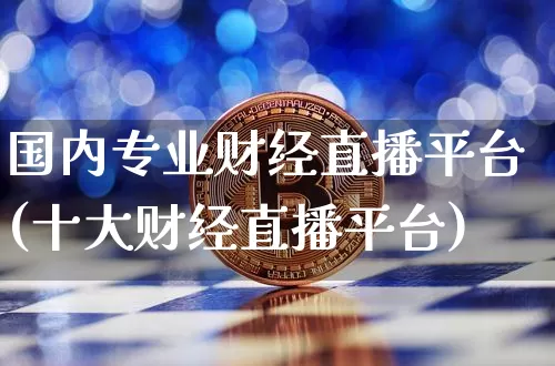国内专业财经直播平台(十大财经直播平台)_https://www.huakunhengjia.com_财经资讯_第1张