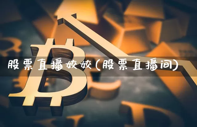 股票直播姣姣(股票直播间)_https://www.huakunhengjia.com_股票资讯_第1张