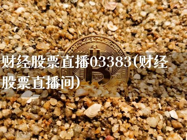 财经股票直播03383(财经股票直播间)_https://www.huakunhengjia.com_股票资讯_第1张