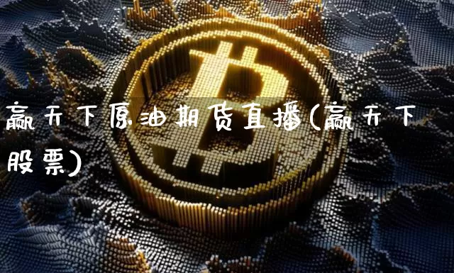 赢天下原油期货直播(赢天下股票)_https://www.huakunhengjia.com_期货资讯_第1张