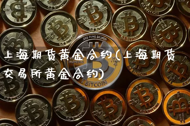 上海期货黄金合约(上海期货交易所黄金合约)_https://www.huakunhengjia.com_股票资讯_第1张