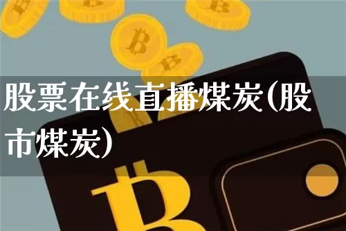 股票在线直播煤炭(股市煤炭)_https://www.huakunhengjia.com_金融资讯_第1张