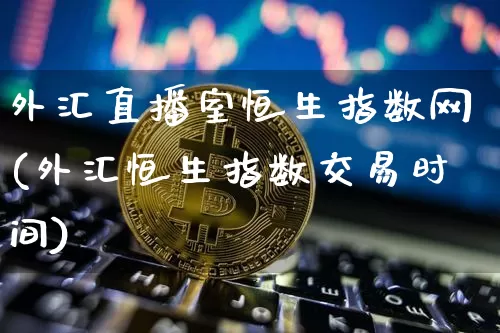 外汇直播室恒生指数网(外汇恒生指数交易时间)_https://www.huakunhengjia.com_财经资讯_第1张