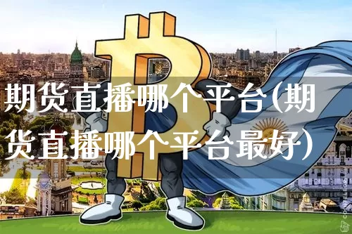 期货直播哪个平台(期货直播哪个平台最好)_https://www.huakunhengjia.com_期货资讯_第1张