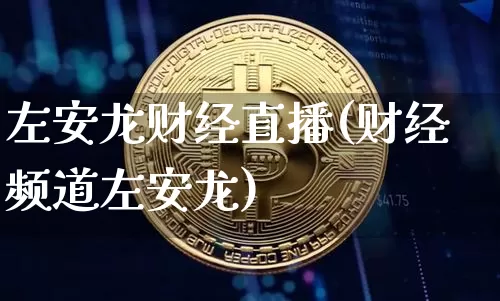 左安龙财经直播(财经频道左安龙)_https://www.huakunhengjia.com_期货资讯_第1张