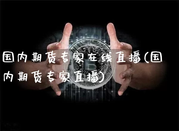 国内期货专家在线直播(国内期货专家直播)_https://www.huakunhengjia.com_期货资讯_第1张