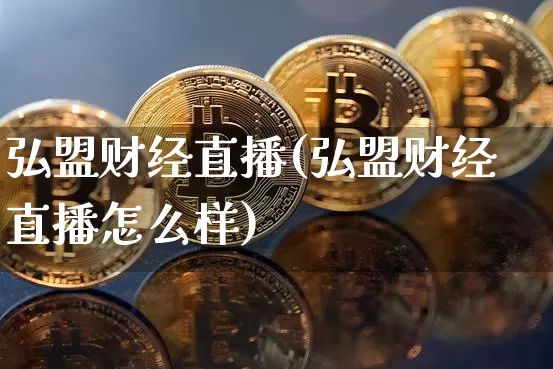 弘盟财经直播(弘盟财经直播怎么样)_https://www.huakunhengjia.com_财经资讯_第1张