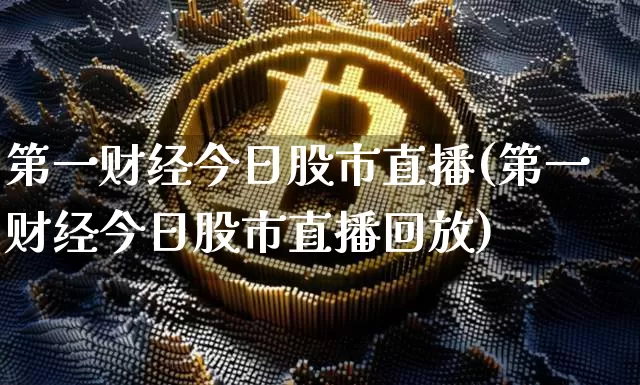 第一财经今日股市直播(第一财经今日股市直播回放)_https://www.huakunhengjia.com_金融资讯_第1张