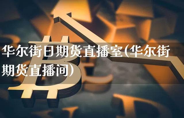 华尔街日期货直播室(华尔街期货直播间)_https://www.huakunhengjia.com_期货资讯_第1张