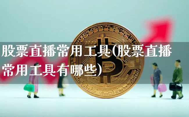股票直播常用工具(股票直播常用工具有哪些)_https://www.huakunhengjia.com_金融资讯_第1张