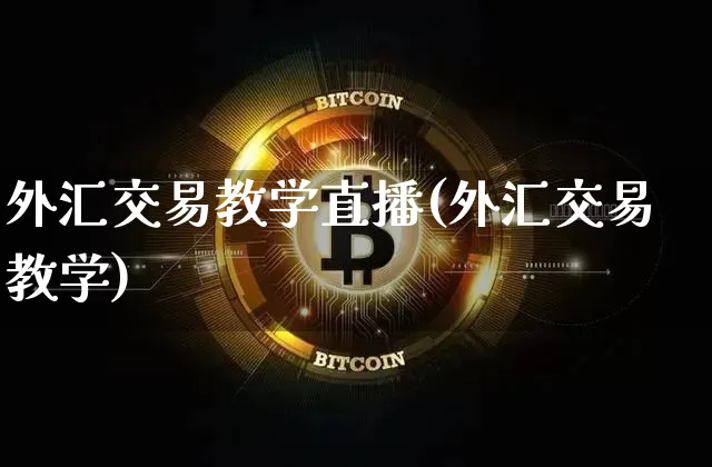 外汇交易教学直播(外汇交易教学)_https://www.huakunhengjia.com_期货资讯_第1张