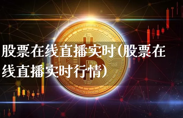 股票在线直播实时(股票在线直播实时行情)_https://www.huakunhengjia.com_股票资讯_第1张
