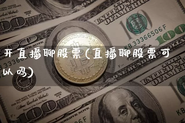 开直播聊股票(直播聊股票可以吗)_https://www.huakunhengjia.com_财经资讯_第1张