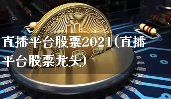 直播平台股票2021(直播平台股票龙头)_https://www.huakunhengjia.com_期货资讯_第1张
