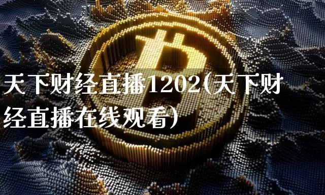 天下财经直播1202(天下财经直播在线观看)_https://www.huakunhengjia.com_股票资讯_第1张