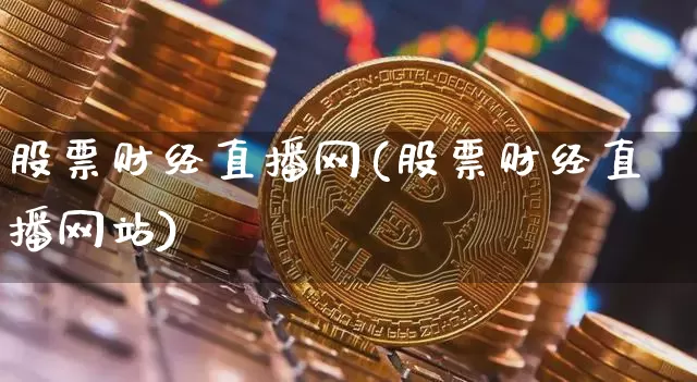 股票财经直播网(股票财经直播网站)_https://www.huakunhengjia.com_金融资讯_第1张
