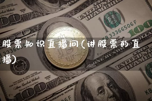 股票知识直播间(讲股票的直播)_https://www.huakunhengjia.com_股票资讯_第1张