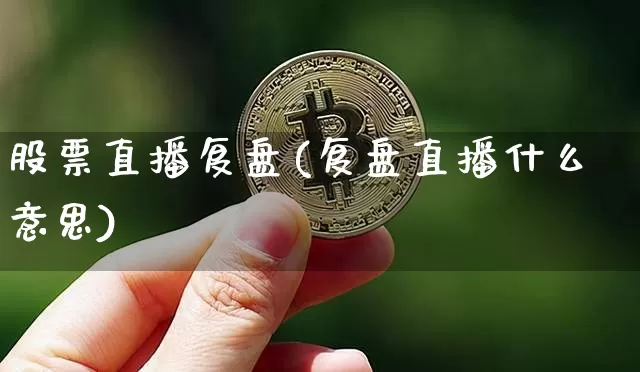 股票直播复盘(复盘直播什么意思)_https://www.huakunhengjia.com_股票资讯_第1张