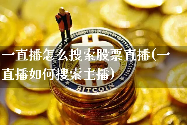 一直播怎么搜索股票直播(一直播如何搜索主播)_https://www.huakunhengjia.com_财经资讯_第1张