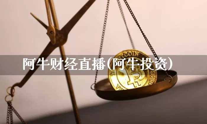 阿牛财经直播(阿牛投资)_https://www.huakunhengjia.com_金融资讯_第1张