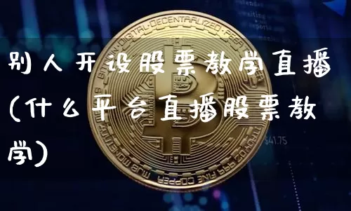 别人开设股票教学直播(什么平台直播股票教学)_https://www.huakunhengjia.com_财经资讯_第1张