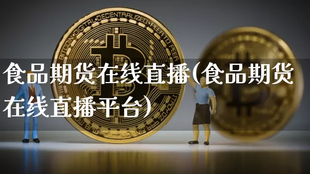 食品期货在线直播(食品期货在线直播平台)_https://www.huakunhengjia.com_股票资讯_第1张