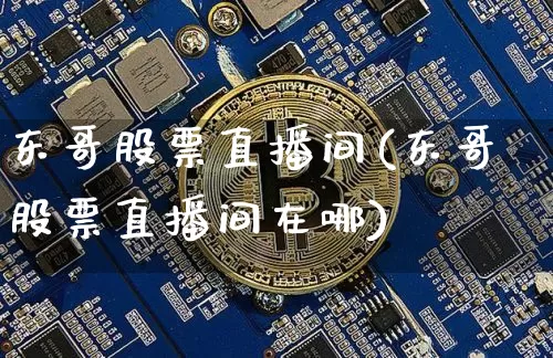 东哥股票直播间(东哥股票直播间在哪)_https://www.huakunhengjia.com_股票资讯_第1张