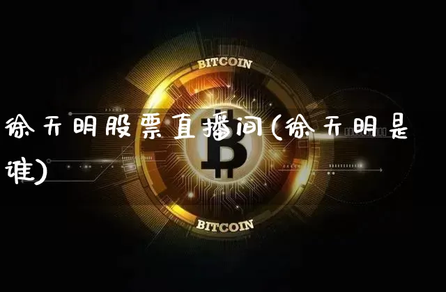 徐天明股票直播间(徐天明是谁)_https://www.huakunhengjia.com_财经资讯_第1张