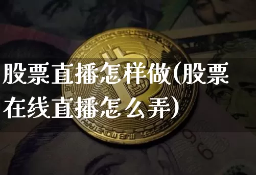 股票直播怎样做(股票在线直播怎么弄)_https://www.huakunhengjia.com_期货资讯_第1张