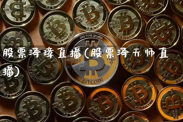 股票泽璋直播(股票泽天师直播)_https://www.huakunhengjia.com_期货资讯_第1张