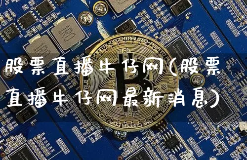 股票直播牛仔网(股票直播牛仔网最新消息)_https://www.huakunhengjia.com_财经资讯_第1张