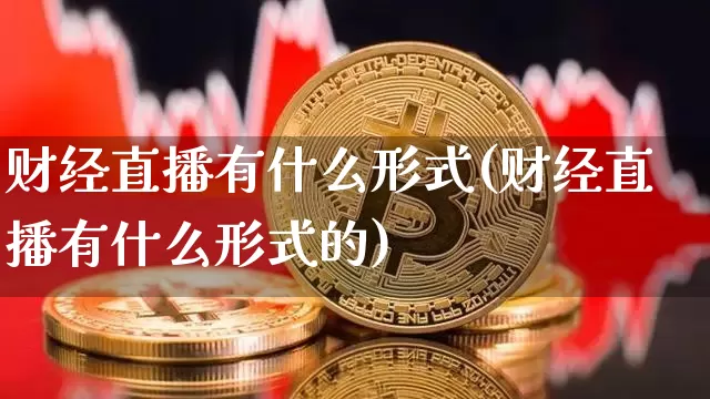 财经直播有什么形式(财经直播有什么形式的)_https://www.huakunhengjia.com_股票资讯_第1张