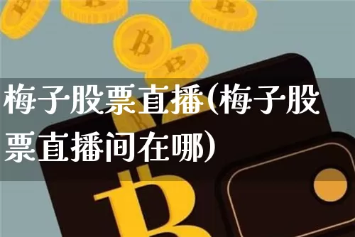 梅子股票直播(梅子股票直播间在哪)_https://www.huakunhengjia.com_期货资讯_第1张