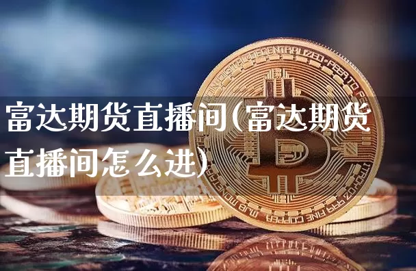 富达期货直播间(富达期货直播间怎么进)_https://www.huakunhengjia.com_股票资讯_第1张