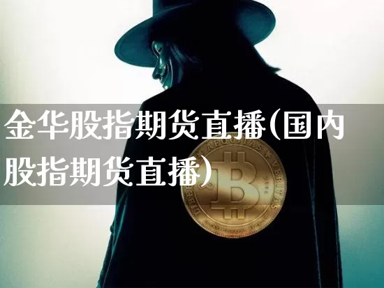 金华股指期货直播(国内股指期货直播)_https://www.huakunhengjia.com_股票资讯_第1张