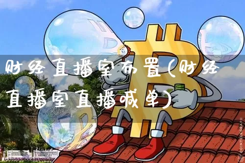 财经直播室布置(财经直播室直播喊单)_https://www.huakunhengjia.com_财经资讯_第1张