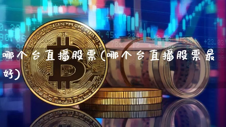 哪个台直播股票(哪个台直播股票最好)_https://www.huakunhengjia.com_期货资讯_第1张