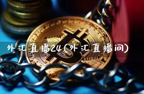 外汇直播24(外汇直播间)_https://www.huakunhengjia.com_期货资讯_第1张