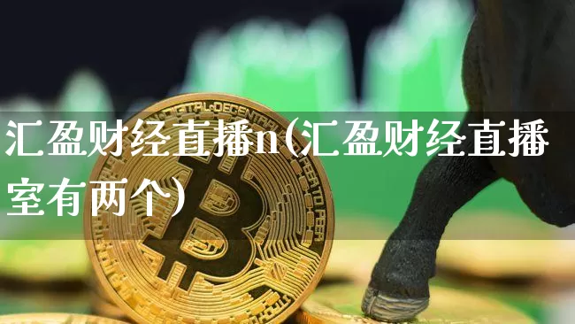 汇盈财经直播n(汇盈财经直播室有两个)_https://www.huakunhengjia.com_金融资讯_第1张