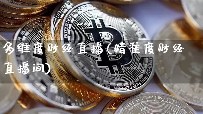 多维度财经直播(精准度财经直播间)_https://www.huakunhengjia.com_期货资讯_第1张