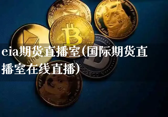 eia期货直播室(国际期货直播室在线直播)_https://www.huakunhengjia.com_股票资讯_第1张