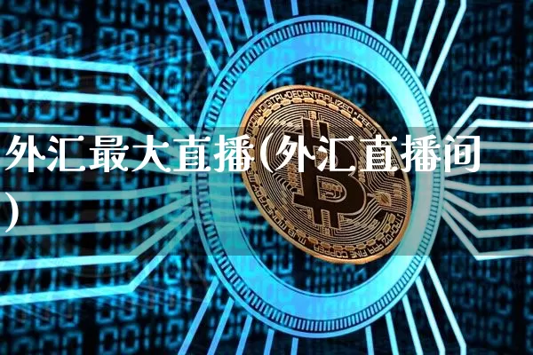 外汇最大直播(外汇直播间)_https://www.huakunhengjia.com_期货资讯_第1张