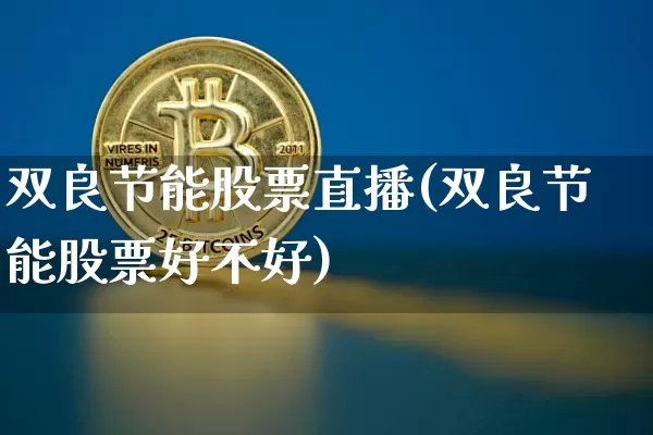 双良节能股票直播(双良节能股票好不好)_https://www.huakunhengjia.com_股票资讯_第1张