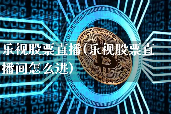 乐视股票直播(乐视股票直播间怎么进)_https://www.huakunhengjia.com_期货资讯_第1张